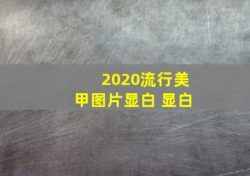 2020流行美甲图片显白 显白